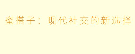 蜜搭子：现代社交的新选择