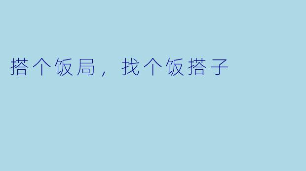 搭个饭局，找个饭搭子