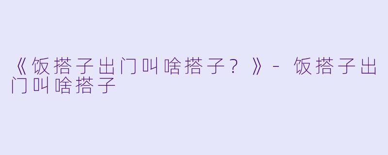 《饭搭子出门叫啥搭子?》