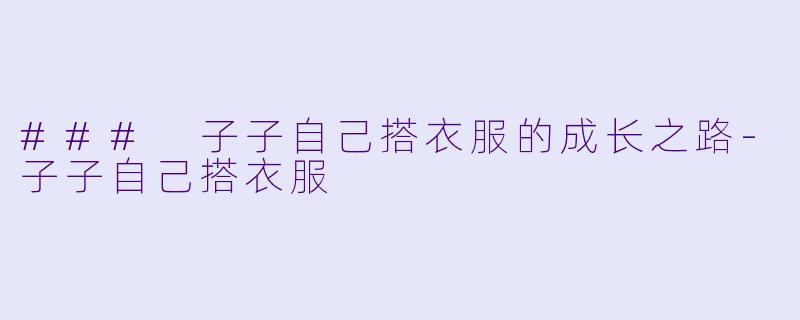 ### 子子自己搭衣服的成长之路-子子自己搭衣服