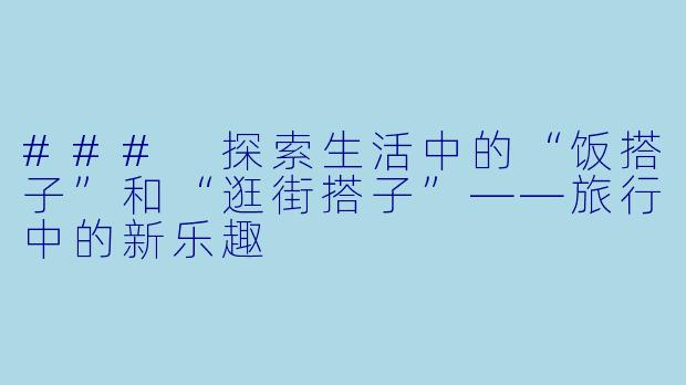 ### 探索生活中的“饭搭子”和“逛街搭子”——旅行中的新乐趣