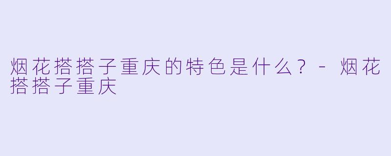 烟花搭搭子重庆的特色是什么？