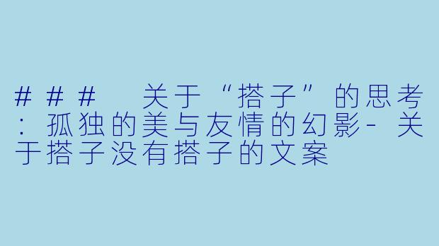 ### 关于“搭子”的思考：孤独的美与友情的幻影-关于搭子没有搭子的文案