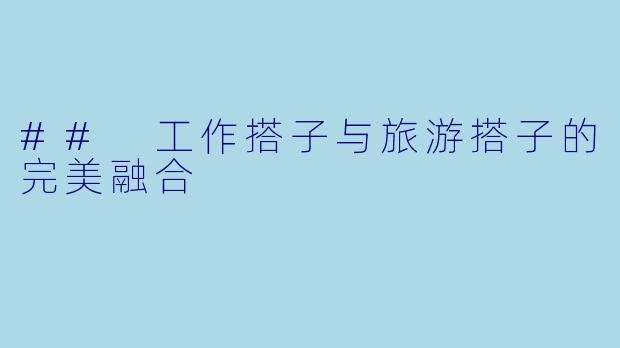 ## 工作搭子与旅游搭子的完美融合