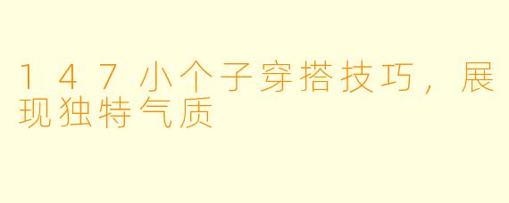 147小个子穿搭技巧，展现独特气质