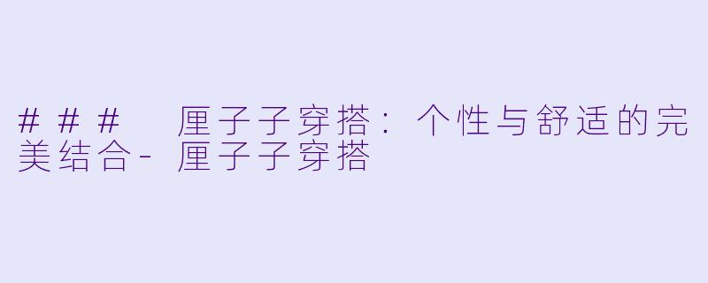 ### 厘子子穿搭：个性与舒适的完美结合-厘子子穿搭