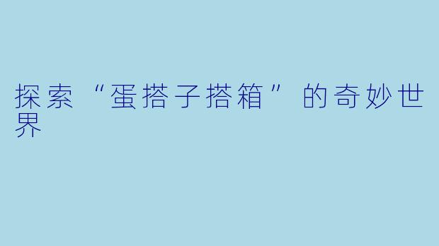 探索“蛋搭子搭箱”的奇妙世界