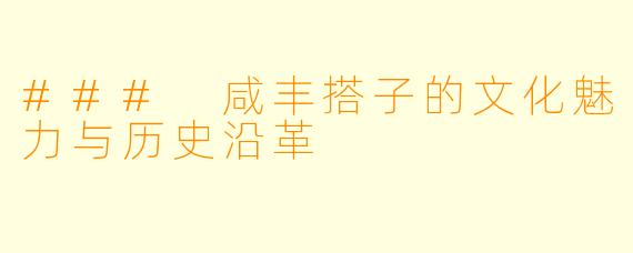 ### 咸丰搭子的文化魅力与历史沿革