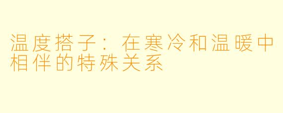 温度搭子：在寒冷和温暖中相伴的特殊关系