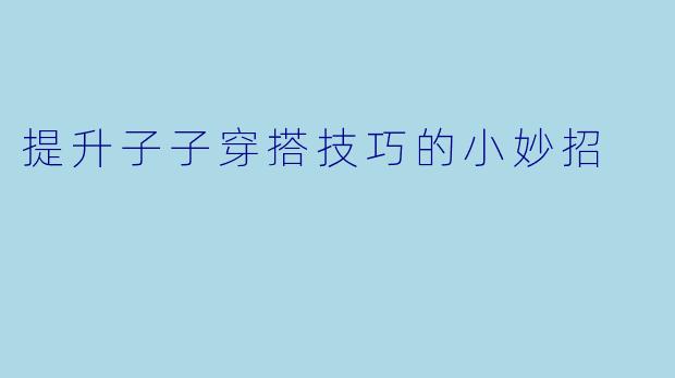 提升子子穿搭技巧的小妙招