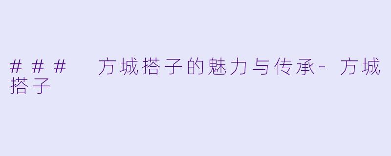 ### 方城搭子的魅力与传承-方城搭子