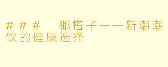 ### 椰搭子——新潮潮饮的健康选择