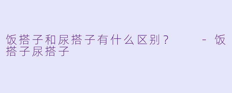 饭搭子和尿搭子有什么区别？  