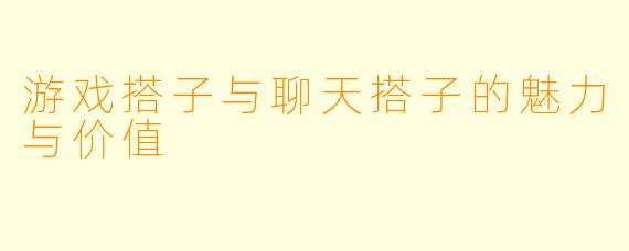 游戏搭子与聊天搭子的魅力与价值