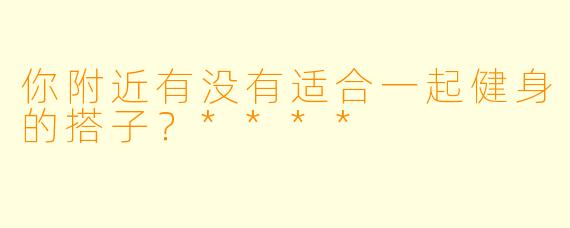 你附近有没有适合一起健身的搭子？****