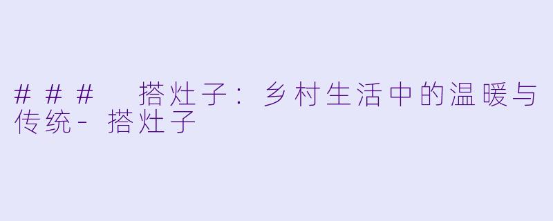 ### 搭灶子：乡村生活中的温暖与传统-搭灶子