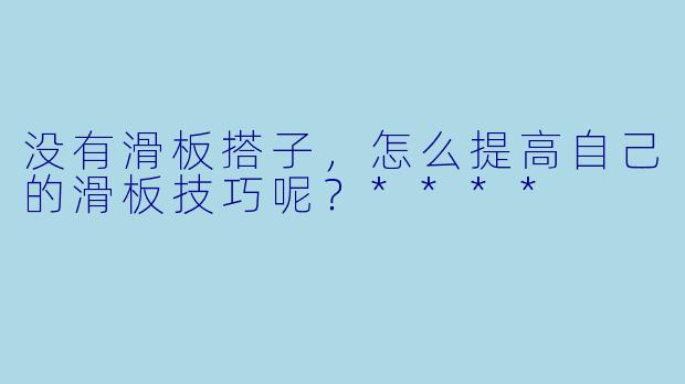 没有滑板搭子,怎么提高自己的滑板技巧呢?****