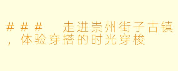 ### 走进崇州街子古镇，体验穿搭的时光穿梭