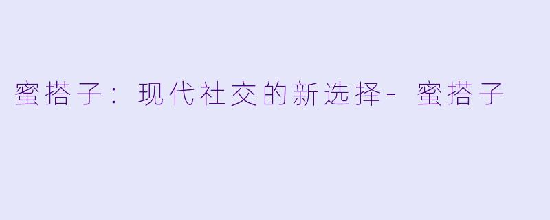 蜜搭子:现代社交的新选择