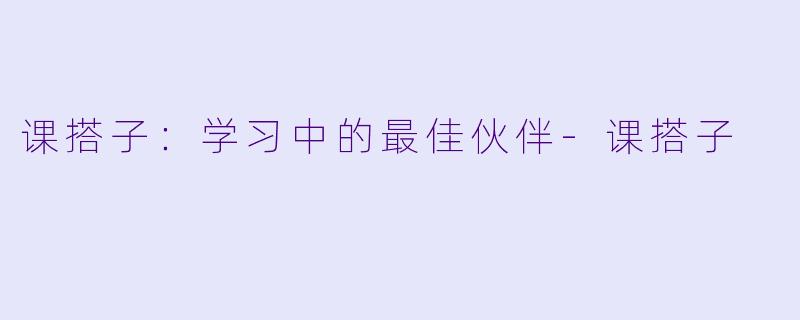 课搭子：学习中的最佳伙伴-课搭子