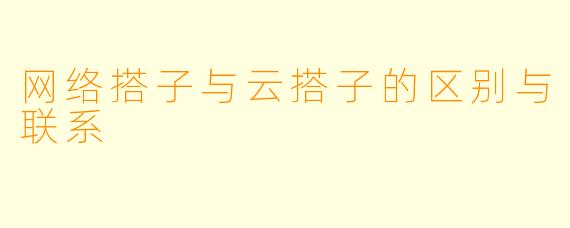 网络搭子与云搭子的区别与联系