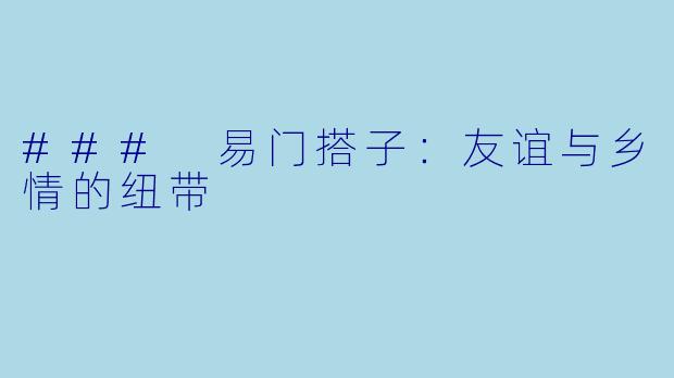 ### 易门搭子：友谊与乡情的纽带