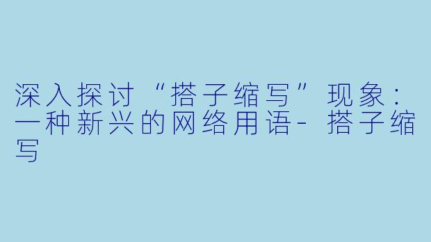 深入探讨“搭子缩写”现象：一种新兴的网络用语-搭子缩写