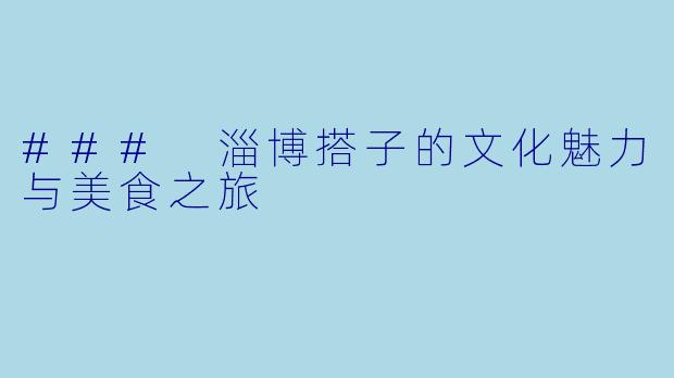 ### 淄博搭子的文化魅力与美食之旅