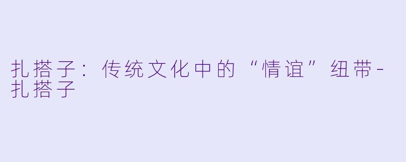 扎搭子:传统文化中的“情谊”纽带
