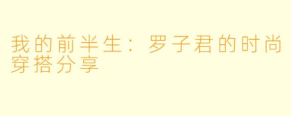 我的前半生：罗子君的时尚穿搭分享