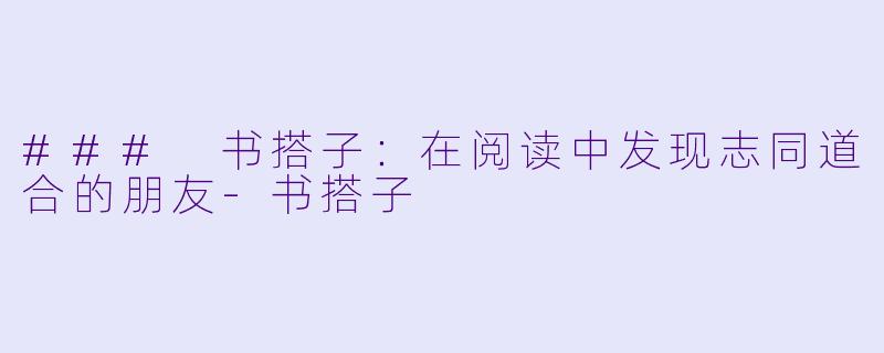 ### 书搭子：在阅读中发现志同道合的朋友-书搭子
