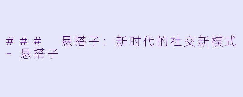 ### 悬搭子：新时代的社交新模式-悬搭子