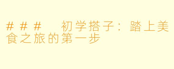### 初学搭子：踏上美食之旅的第一步