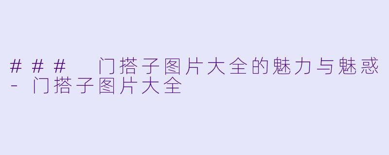 ### 门搭子图片大全的魅力与魅惑-门搭子图片大全