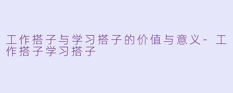 工作搭子与学习搭子的价值与意义-工作搭子学习搭子