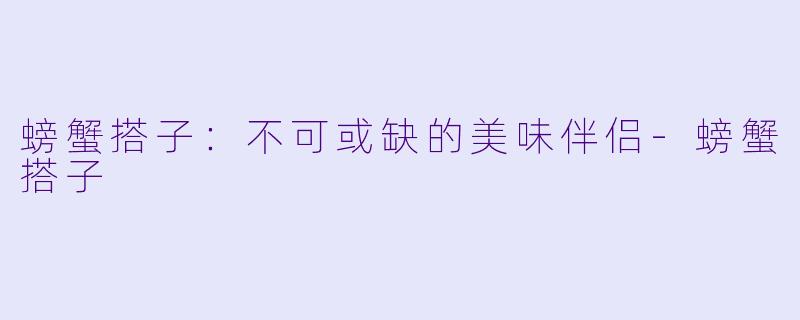 螃蟹搭子：不可或缺的美味伴侣-螃蟹搭子