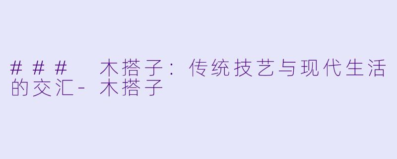 ### 木搭子：传统技艺与现代生活的交汇-木搭子