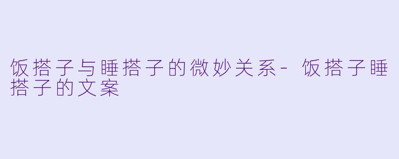 饭搭子与睡搭子的微妙关系-饭搭子睡搭子的文案