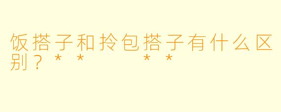 饭搭子和拎包搭子有什么区别？**  **