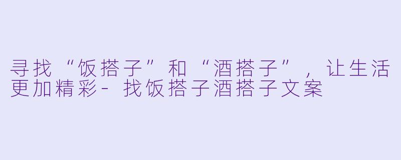 寻找“饭搭子”和“酒搭子”，让生活更加精彩-找饭搭子酒搭子文案