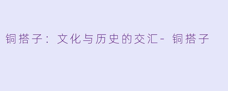 铜搭子:文化与历史的交汇