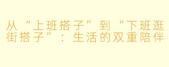 从“上班搭子”到“下班逛街搭子”:生活的双重陪伴