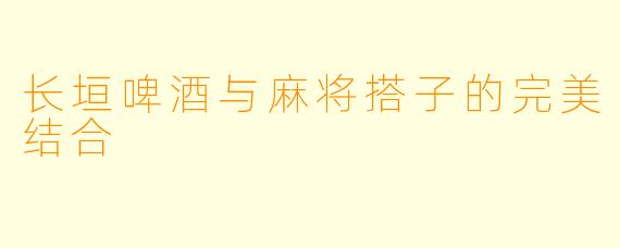 长垣啤酒与麻将搭子的完美结合