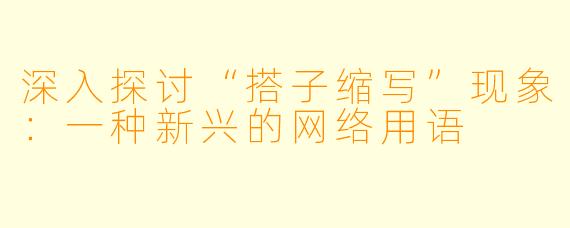 深入探讨“搭子缩写”现象：一种新兴的网络用语