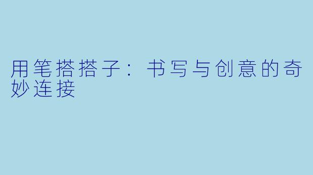 用笔搭搭子：书写与创意的奇妙连接