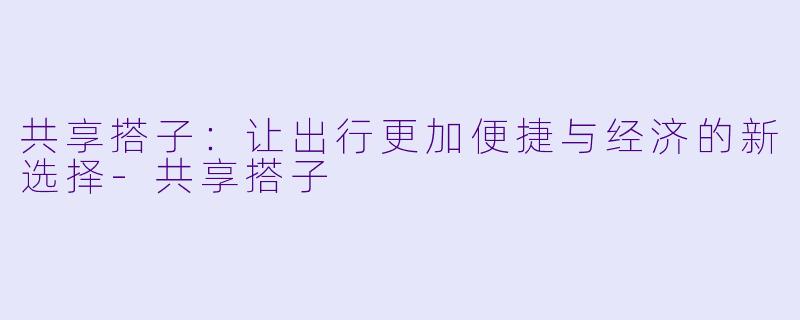 共享搭子：让出行更加便捷与经济的新选择-共享搭子