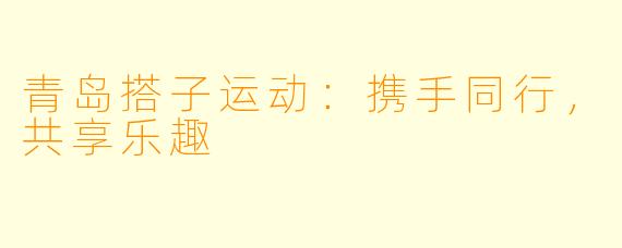 青岛搭子运动：携手同行，共享乐趣