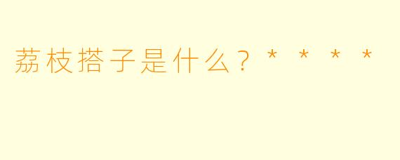 荔枝搭子是什么？****