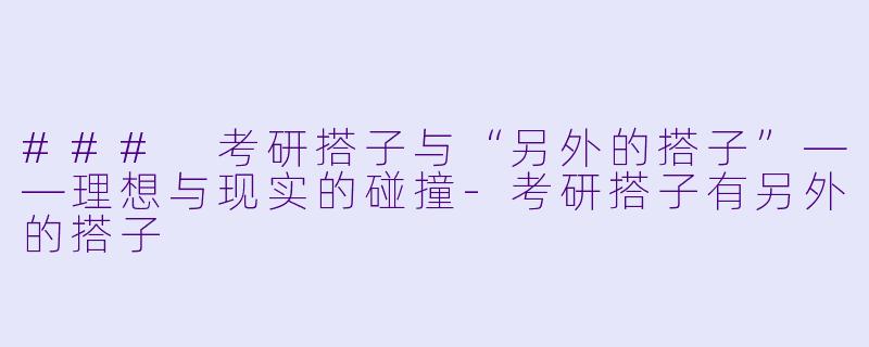 ### 考研搭子与“另外的搭子”——理想与现实的碰撞-考研搭子有另外的搭子