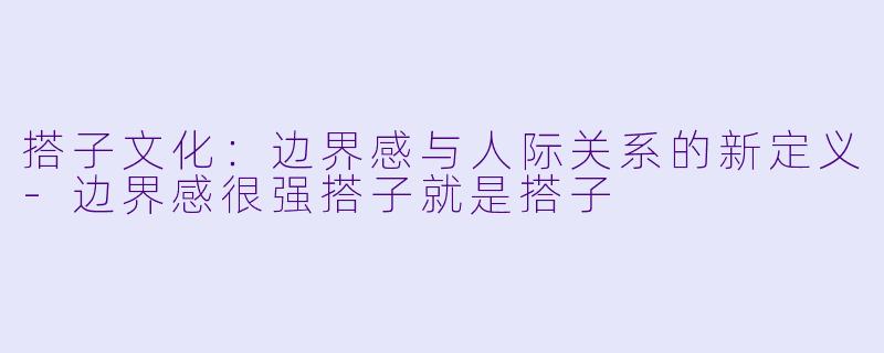 搭子文化:边界感与人际关系的新定义